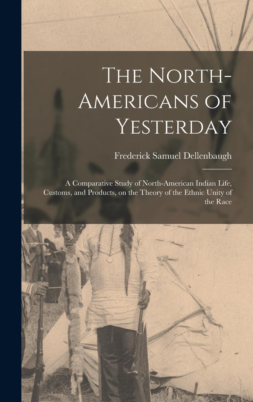 Vorderes Coverbild The North-Americans of Yesterday; a Comparative Study of North-American Indian Life, Customs, and Products, on the Theory of the Ethnic Unity of the R