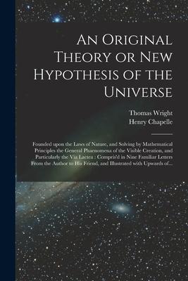 Vorderes Coverbild An Original Theory or New Hypothesis of the Universe: Founded Upon the Laws of Nature, and Solving by Mathematical Principles the General Phaenomena o