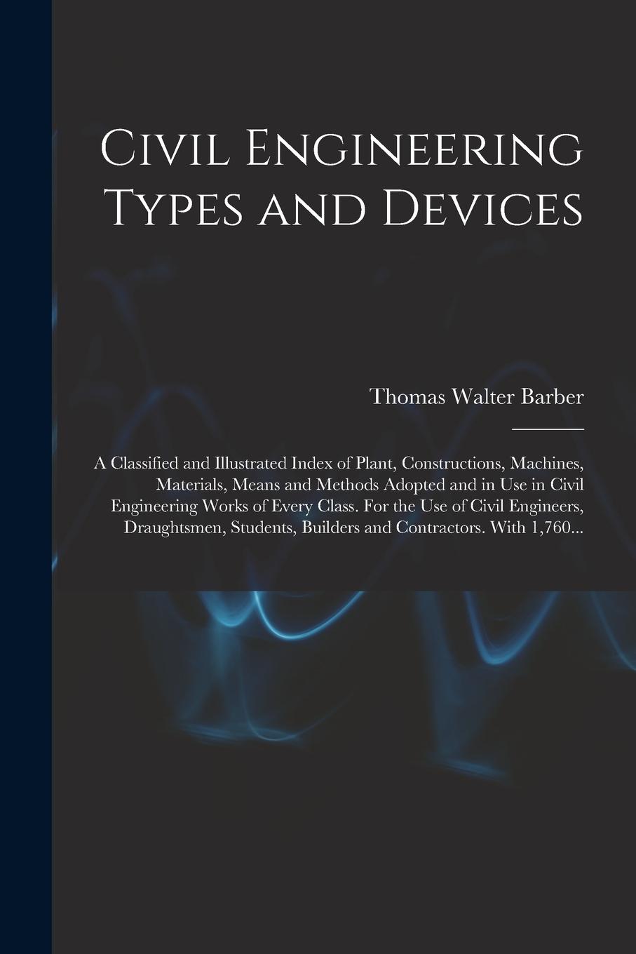 Vorderes Coverbild Civil Engineering Types and Devices; a Classified and Illustrated Index of Plant, Constructions, Machines, Materials, Means and Methods Adopted and in