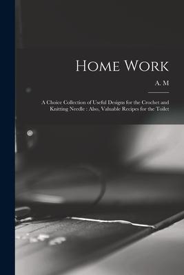 Vorderes Coverbild Home Work [microform]: a Choice Collection of Useful Designs for the Crochet and Knitting Needle: Also, Valuable Recipes for the Toilet