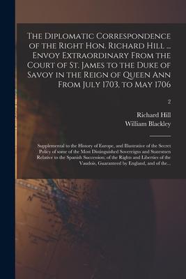 Vorderes Coverbild The Diplomatic Correspondence of the Right Hon. Richard Hill ... Envoy Extraordinary From the Court of St. James to the Duke of Savoy in the Reign of