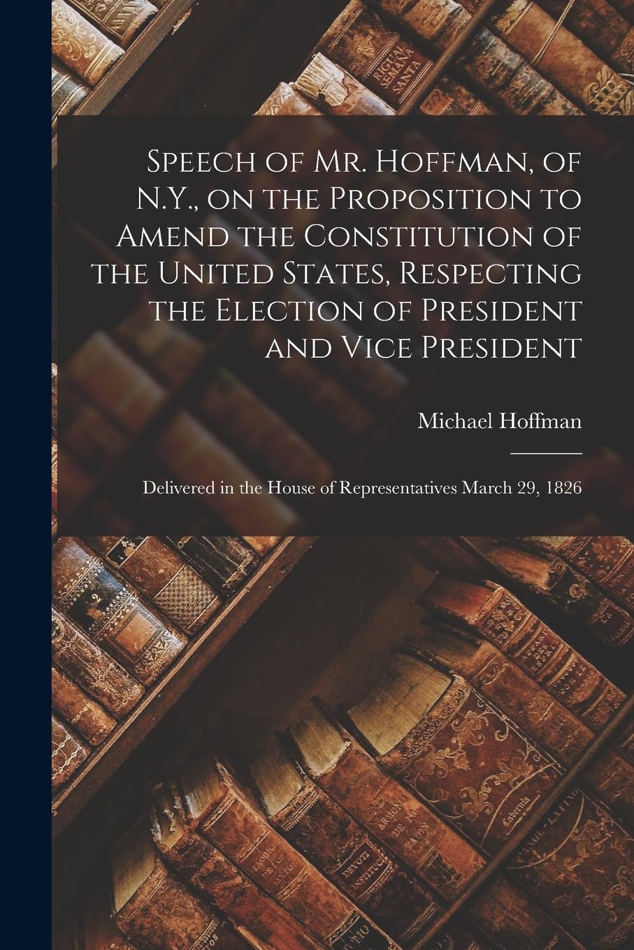 Vorderes Coverbild Speech of Mr. Hoffman, of N.Y., on the Proposition to Amend the Constitution of the United States, Respecting the Election of President and Vice Presi