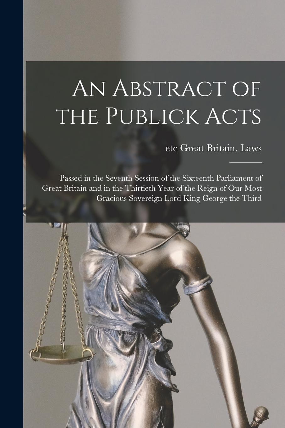 Vorderes Coverbild An Abstract of the Publick Acts [microform]: Passed in the Seventh Session of the Sixteenth Parliament of Great Britain and in the Thirtieth Year of t