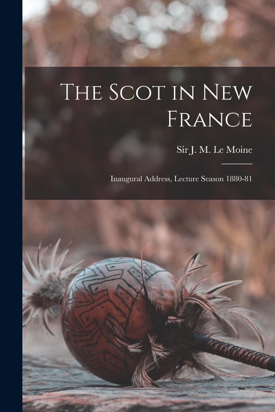 Vorderes Coverbild The Scot in New France [microform]: Inaugural Address, Lecture Season 1880-81