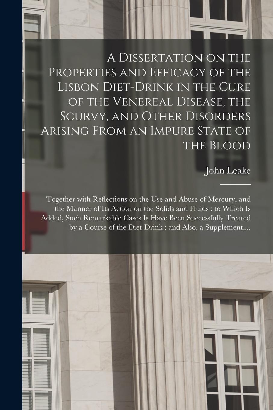 Vorderes Coverbild A Dissertation on the Properties and Efficacy of the Lisbon Diet-drink in the Cure of the Venereal Disease, the Scurvy, and Other Disorders Arising Fr