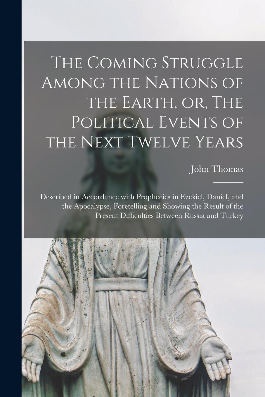 Vorderes Coverbild The Coming Struggle Among the Nations of the Earth, or, The Political Events of the Next Twelve Years [microform]: Described in Accordance With Prophe