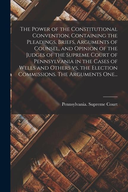 Vorderes Coverbild The Power of the Constitutional Convention, Containing the Pleadings, Briefs, Arguments of Counsel, and Opinion of the Judges of the Supreme Court of