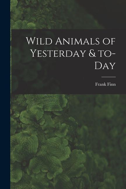 Vorderes Coverbild Wild Animals of Yesterday & To-day