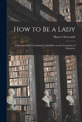 Vorderes Coverbild How to Be a Lady: a Book for Girls, Containing Useful Hints on the Formation of Character