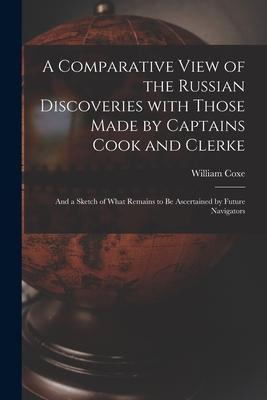 Vorderes Coverbild A Comparative View of the Russian Discoveries With Those Made by Captains Cook and Clerke [microform]: and a Sketch of What Remains to Be Ascertained