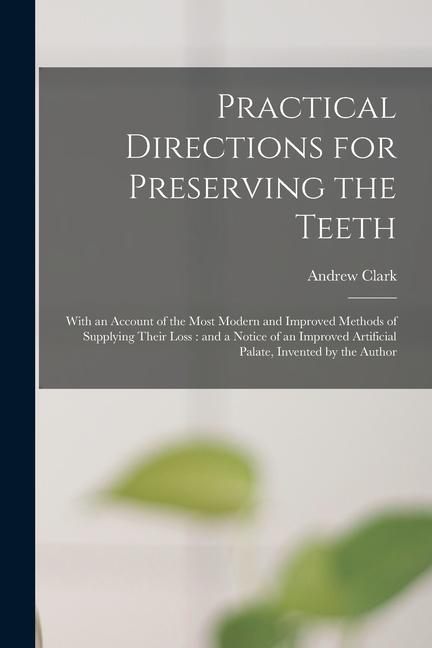 Vorderes Coverbild Practical Directions for Preserving the Teeth: With an Account of the Most Modern and Improved Methods of Supplying Their Loss: and a Notice of an Imp