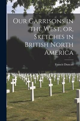 Vorderes Coverbild Our Garrisons in the West, or, Sketches in British North America [microform]