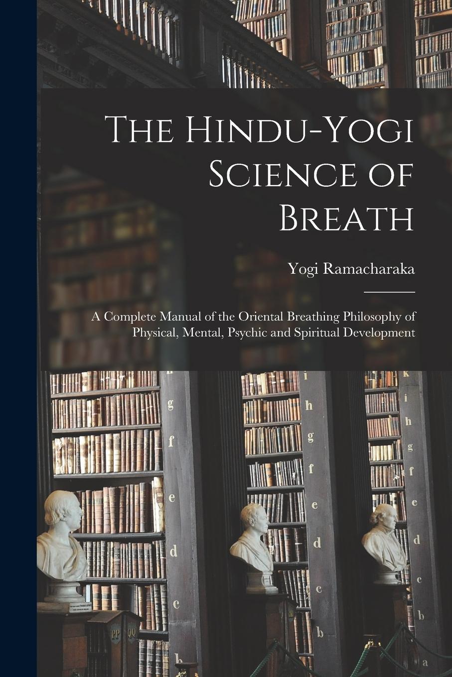 Vorderes Coverbild The Hindu-Yogi Science of Breath: a Complete Manual of the Oriental Breathing Philosophy of Physical, Mental, Psychic and Spiritual Development