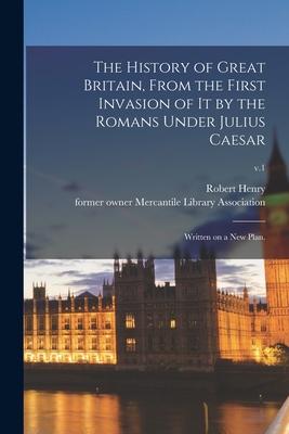 Vorderes Coverbild The History of Great Britain, From the First Invasion of It by the Romans Under Julius Caesar: Written on a New Plan.; v.1