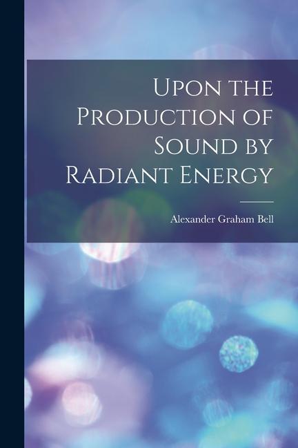 Vorderes Coverbild Upon the Production of Sound by Radiant Energy [microform]