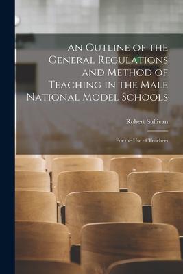 Vorderes Coverbild An Outline of the General Regulations and Method of Teaching in the Male National Model Schools [microform]: for the Use of Teachers