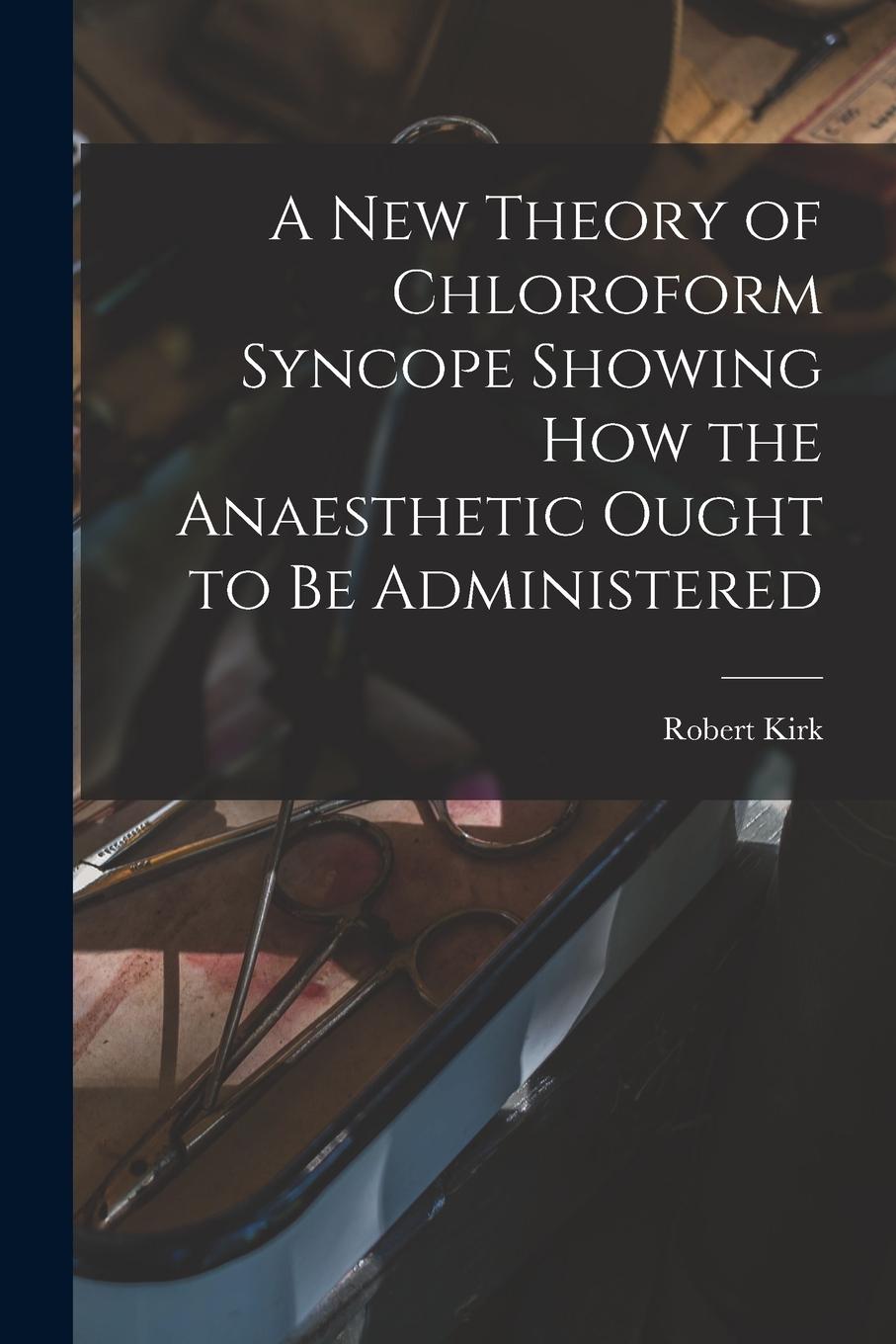 Vorderes Coverbild A New Theory of Chloroform Syncope Showing How the Anaesthetic Ought to Be Administered