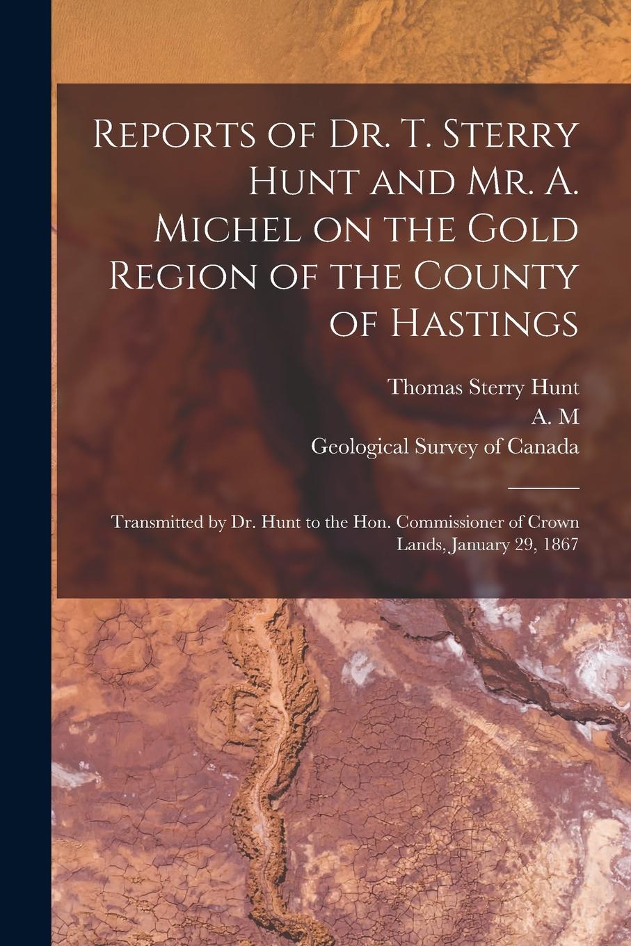 Vorderes Coverbild Reports of Dr. T. Sterry Hunt and Mr. A. Michel on the Gold Region of the County of Hastings [microform]: Transmitted by Dr. Hunt to the Hon. Commissi