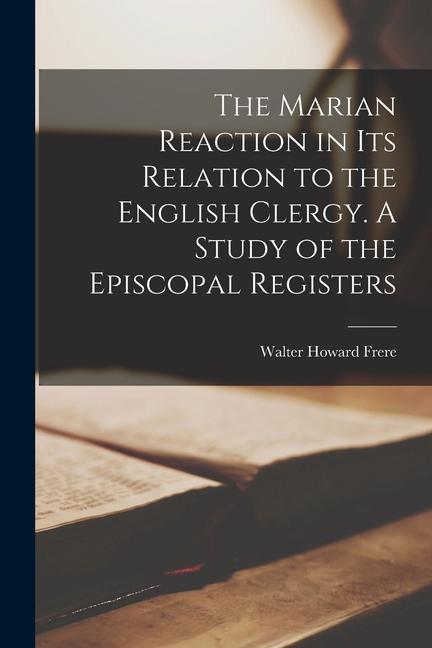 Vorderes Coverbild The Marian Reaction in Its Relation to the English Clergy. A Study of the Episcopal Registers