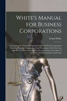 Vorderes Coverbild White's Manual for Business Corporations: Containing the General Corporation Law; the Stock Corporation Law; the Business Corporations Law; Provisions