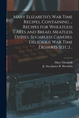 Vorderes Coverbild Mary Elizabeth's War Time Recipes, Containing ... Recipes for Wheatless Cakes and Bread, Meatless Dishes, Sugarless Candies, Delicious War Time Desser