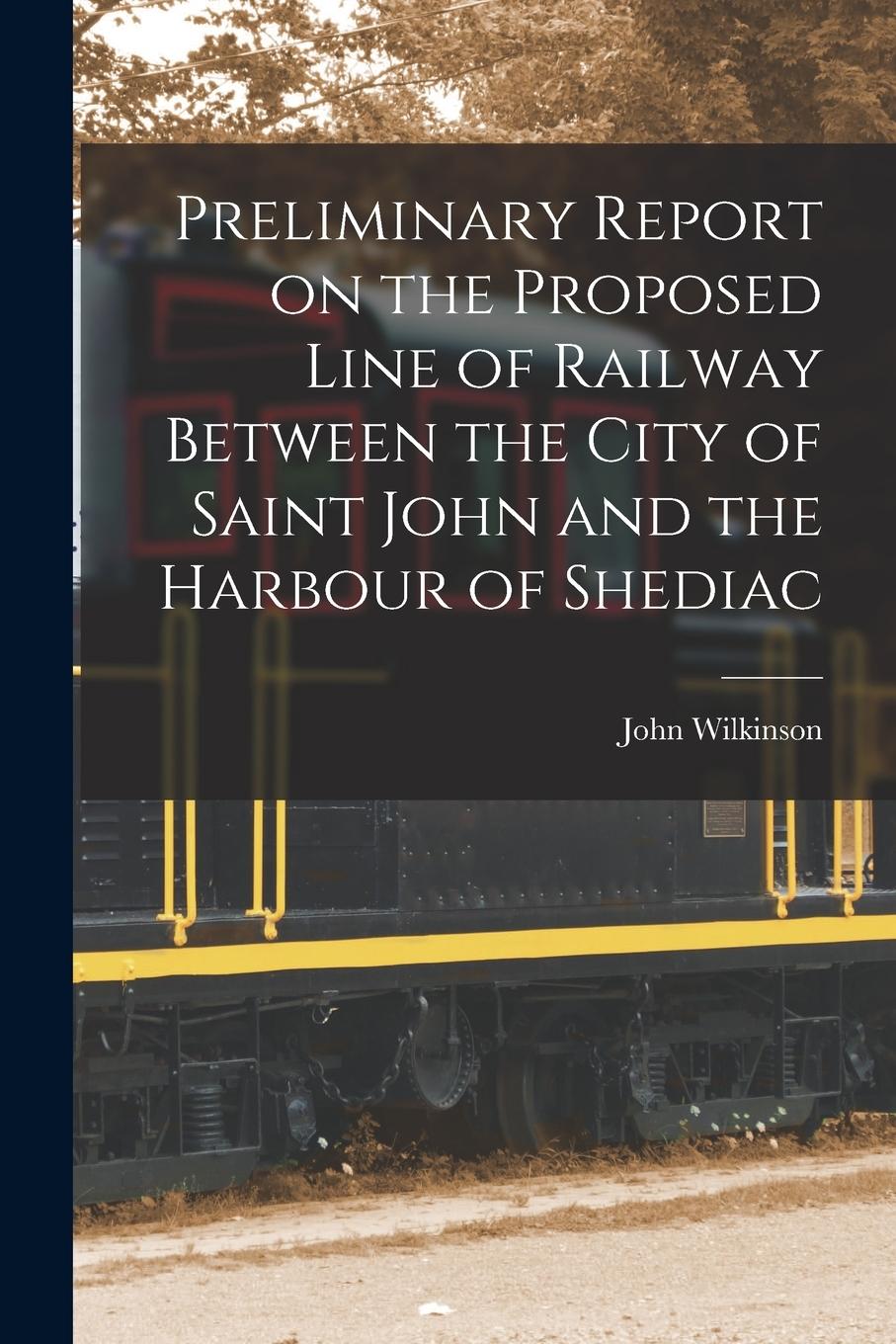 Vorderes Coverbild Preliminary Report on the Proposed Line of Railway Between the City of Saint John and the Harbour of Shediac [microform]