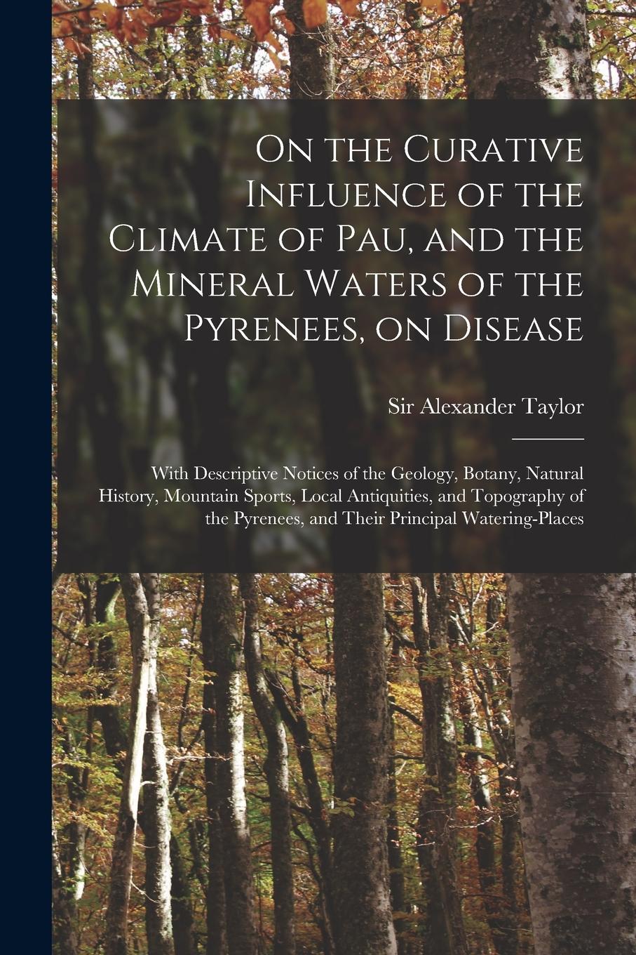 Vorderes Coverbild On the Curative Influence of the Climate of Pau, and the Mineral Waters of the Pyrenees, on Disease: With Descriptive Notices of the Geology, Botany,