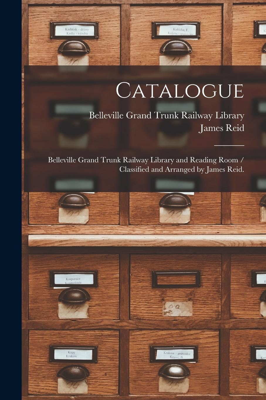 Vorderes Coverbild Catalogue: Belleville Grand Trunk Railway Library and Reading Room / Classified and Arranged by James Reid.