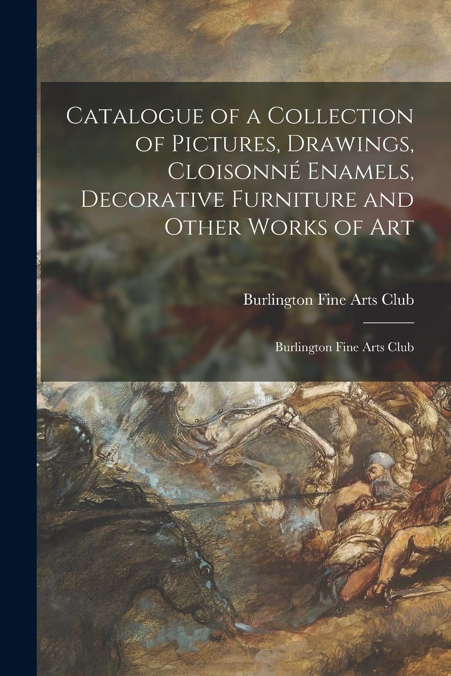 Vorderes Coverbild Catalogue of a Collection of Pictures, Drawings, Cloisonné Enamels, Decorative Furniture and Other Works of Art: Burlington Fine Arts Club