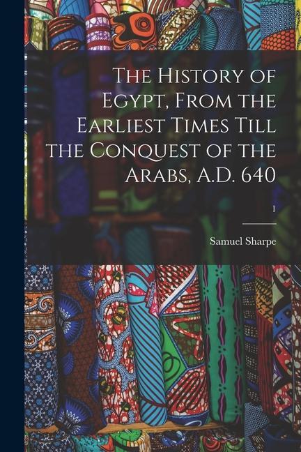 Vorderes Coverbild The History of Egypt, From the Earliest Times Till the Conquest of the Arabs, A.D. 640; 1