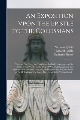 Vorderes Coverbild An Exposition Vpon the Epistle to the Colossians: Wherein, Not Onely the Text is Methodically Analysed, and the Sence of the Words, by the Help of Wri