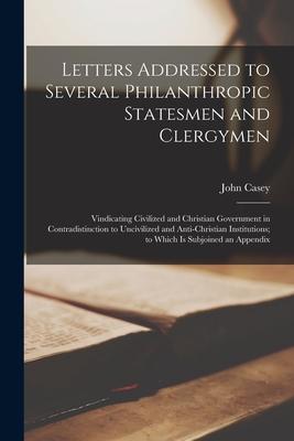 Vorderes Coverbild Letters Addressed to Several Philanthropic Statesmen and Clergymen [microform]: Vindicating Civilized and Christian Government in Contradistinction to