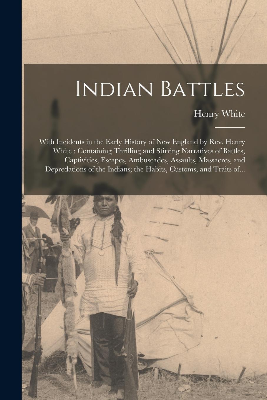 Vorderes Coverbild Indian Battles [microform]: With Incidents in the Early History of New England by Rev. Henry White: Containing Thrilling and Stirring Narratives o