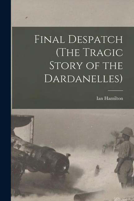 Vorderes Coverbild Final Despatch (The Tragic Story of the Dardanelles)