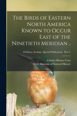 Vorderes Coverbild The Birds of Eastern North America Known to Occur East of the Ninetieth Meridian ..; Fieldiana. Zoology. Special Publications. Part 2.