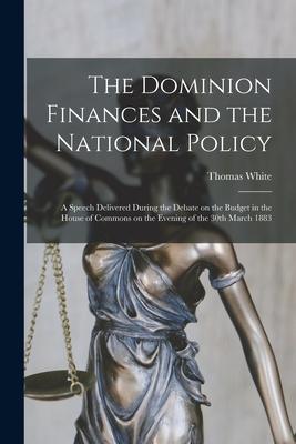 Vorderes Coverbild The Dominion Finances and the National Policy [microform]: a Speech Delivered During the Debate on the Budget in the House of Commons on the Evening o