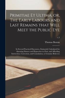 Vorderes Coverbild Primitiae Et Ultima, or, The Early Labours and Last Remains That Will Meet the Public Eye: in Several Practical Discourses, Eminently Calculated for A