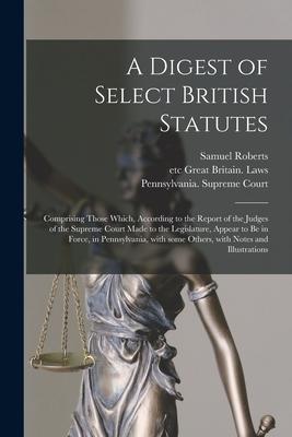 Vorderes Coverbild A Digest of Select British Statutes: Comprising Those Which, According to the Report of the Judges of the Supreme Court Made to the Legislature, Appea