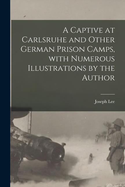 Vorderes Coverbild A Captive at Carlsruhe and Other German Prison Camps, With Numerous Illustrations by the Author