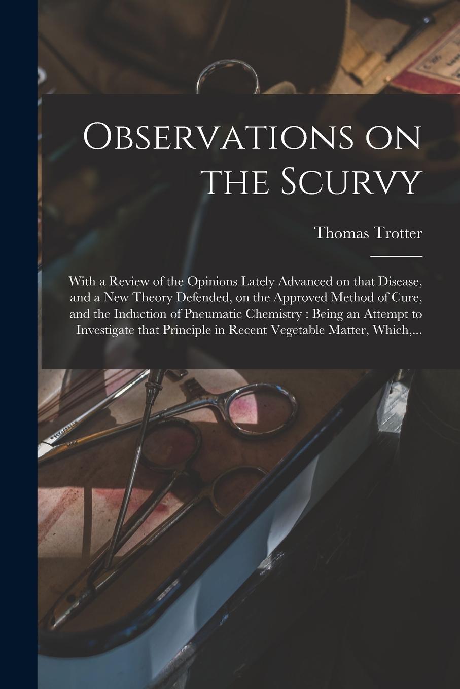 Vorderes Coverbild Observations on the Scurvy: With a Review of the Opinions Lately Advanced on That Disease, and a New Theory Defended, on the Approved Method of Cu