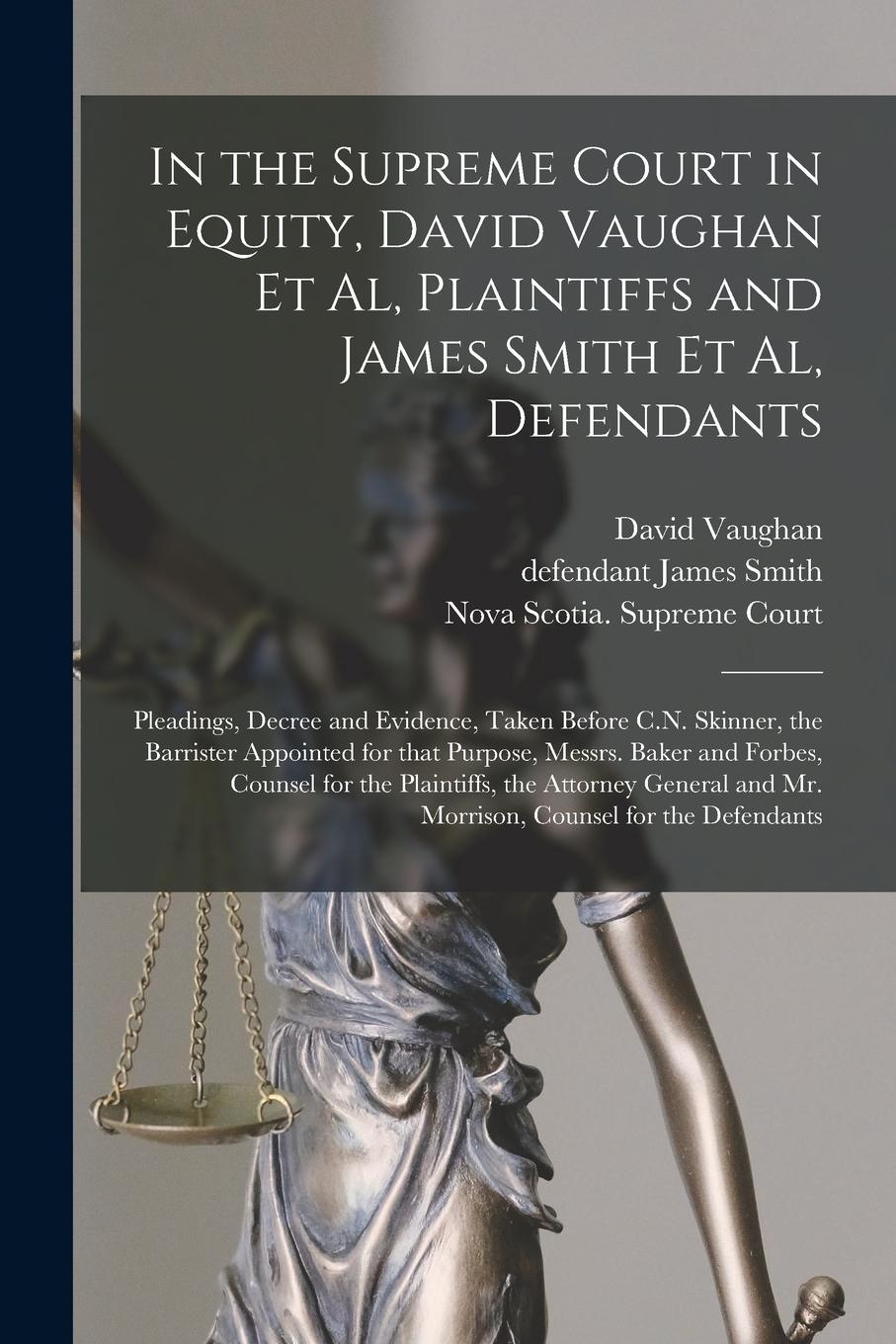 Vorderes Coverbild In the Supreme Court in Equity, David Vaughan Et Al, Plaintiffs and James Smith Et Al, Defendants [microform]: Pleadings, Decree and Evidence, Taken B