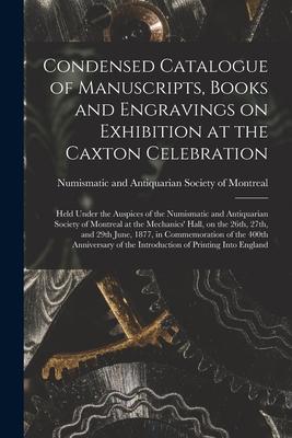 Vorderes Coverbild Condensed Catalogue of Manuscripts, Books and Engravings on Exhibition at the Caxton Celebration [microform]: Held Under the Auspices of the Numismati