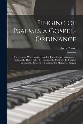 Vorderes Coverbild Singing of Psalmes a Gospel-ordinance: or a Treatise, Wherein Are Handled These Foure Particulars, 1. Touching the Dut is Selfe; 2. Touching the Matte