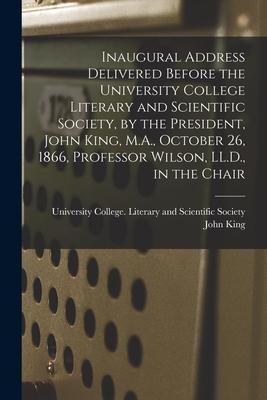 Vorderes Coverbild Inaugural Address Delivered Before the University College Literary and Scientific Society, by the President, John King, M.A., October 26, 1866, Profes