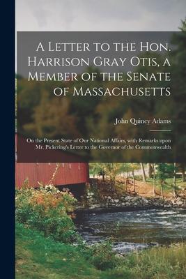 Vorderes Coverbild A Letter to the Hon. Harrison Gray Otis, a Member of the Senate of Massachusetts [microform]: on the Present State of Our National Affairs, With Remar