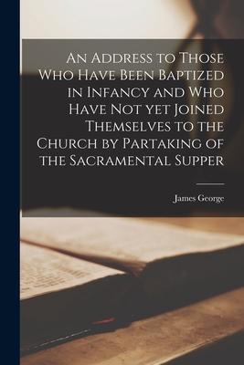 Vorderes Coverbild An Address to Those Who Have Been Baptized in Infancy and Who Have Not yet Joined Themselves to the Church by Partaking of the Sacramental Supper [mic