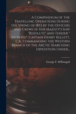 Vorderes Coverbild A Compendium of the Travelling Operations During the Spring of 1853 by the Officers and Crews of Her Majesty's Ship "Resolute" and Tender " Intrepid",