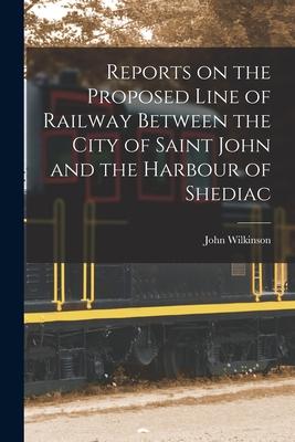 Vorderes Coverbild Reports on the Proposed Line of Railway Between the City of Saint John and the Harbour of Shediac [microform]