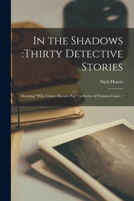 Vorderes Coverbild In the Shadows: thirty Detective Stories: Showing "why Crime Doesn't Pay" a Series of Famous Cases /