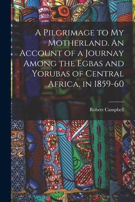Vorderes Coverbild A Pilgrimage to My Motherland. An Account of a Journay Among the Egbas and Yorubas of Central Africa, in 1859-60